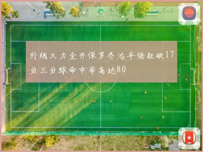 外线火力全开保罗乔治半场狂砍17分三分球命中率高达80