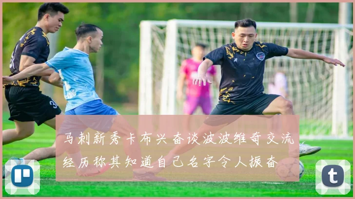 马刺新秀卡布兴奋谈波波维奇交流经历称其知道自己名字令人振奋