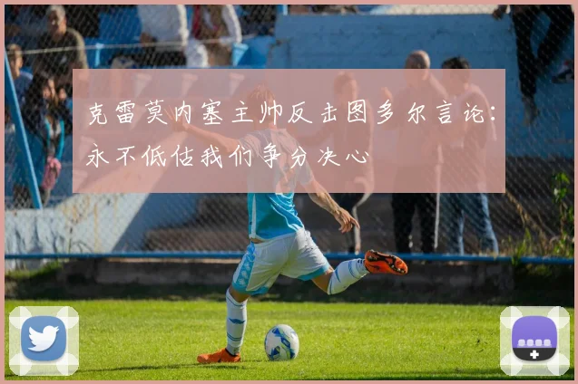 克雷莫内塞主帅反击图多尔言论：永不低估我们争分决心