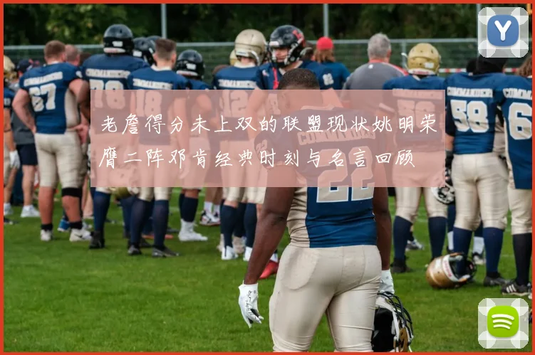 老詹得分未上双的联盟现状姚明荣膺二阵邓肯经典时刻与名言回顾