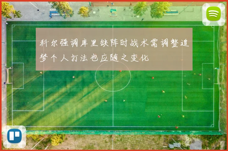 科尔强调库里缺阵时战术需调整追梦个人打法也应随之变化