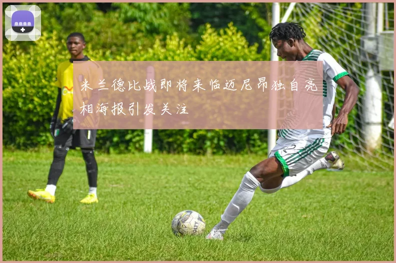 米兰德比战即将来临迈尼昂独自亮相海报引发关注
