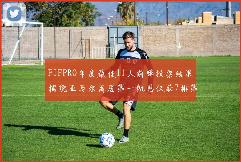 FIFPRO年度最佳11人前锋投票结果揭晓亚马尔高居第一凯恩仅获7排第九