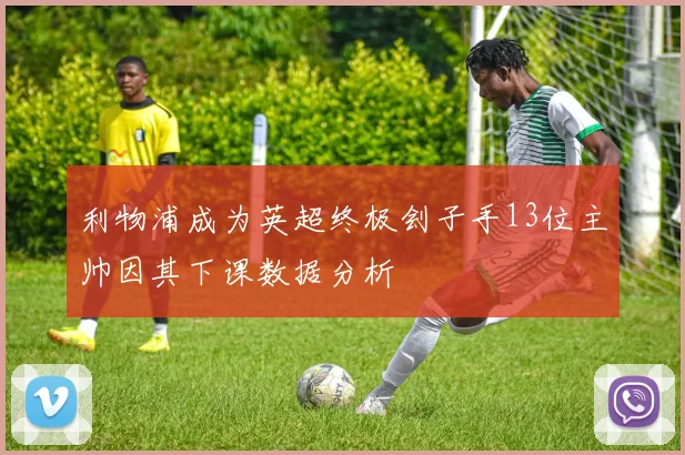 利物浦成为英超终极刽子手13位主帅因其下课数据分析