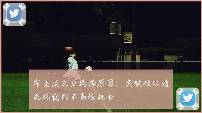 布克谈三分选择原因：突破难以造犯规裁判不易给机会