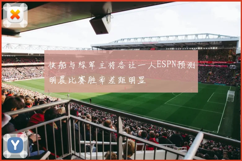 快船与绿军主将各让一人ESPN预测明晨比赛胜率差距明显