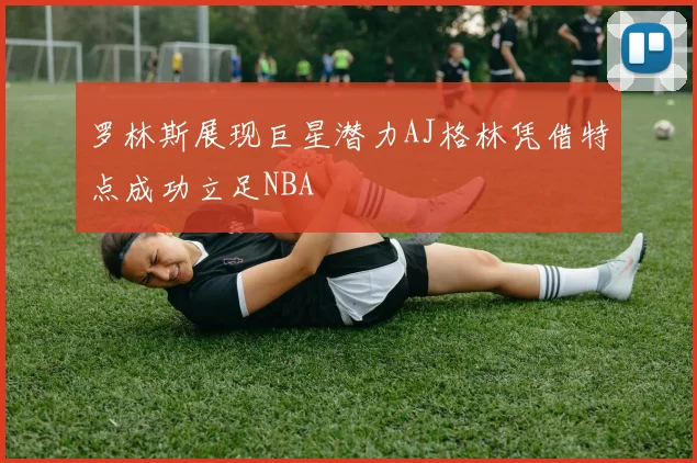 罗林斯展现巨星潜力AJ格林凭借特点成功立足NBA