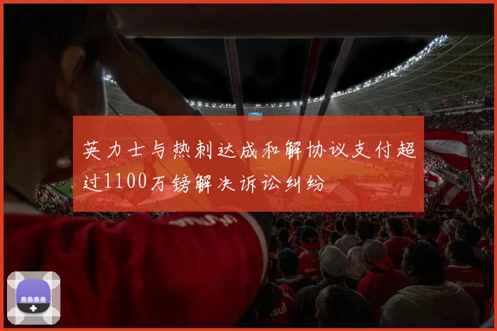 英力士与热刺达成和解协议支付超过1100万镑解决诉讼纠纷